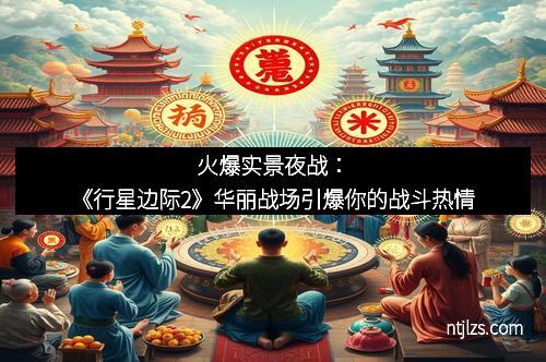 火爆实景夜战：《行星边际2》华丽战场引爆你的战斗热情