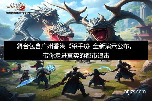 舞台包含广州香港《杀手6》全新演示公布，带你走进真实的都市追击