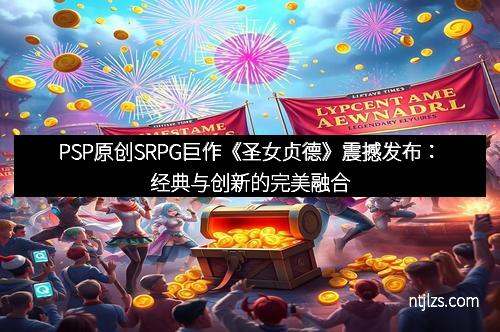 PSP原创SRPG巨作《圣女贞德》震撼发布：经典与创新的完美融合